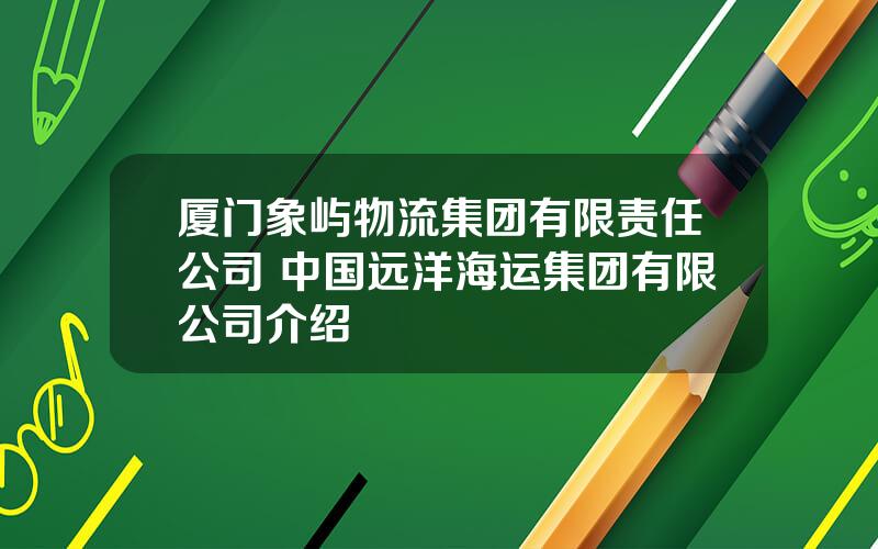 厦门象屿物流集团有限责任公司 中国远洋海运集团有限公司介绍